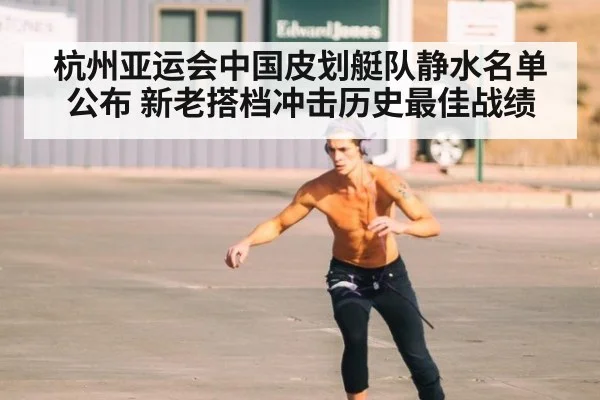 杭州亚运会中国皮划艇队静水名单公布 新老搭档冲击历史最佳战绩