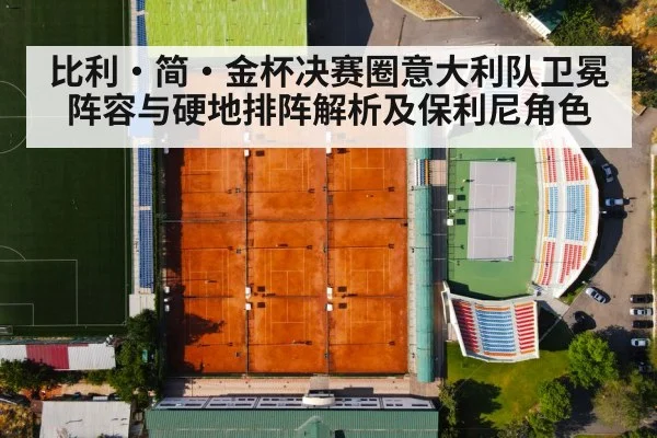 比利·简·金杯决赛圈意大利队卫冕阵容与硬地排阵解析及保利尼角色