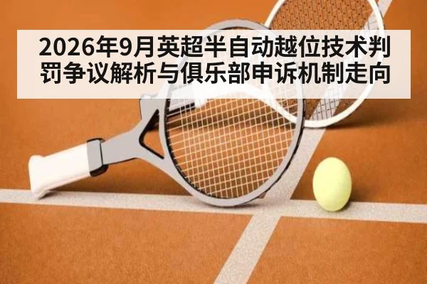 2026年9月英超半自动越位技术判罚争议解析与俱乐部申诉机制走向