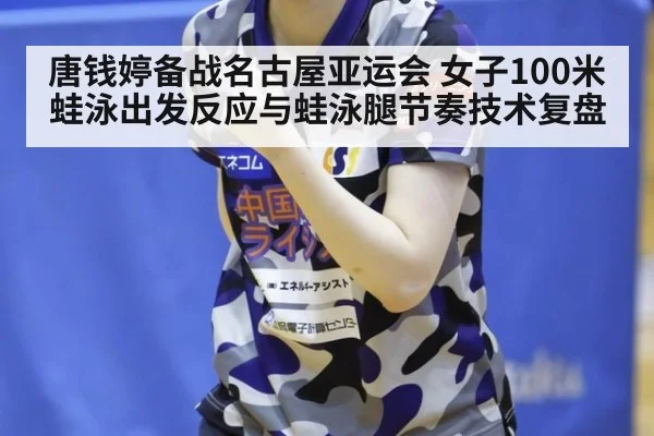 唐钱婷备战名古屋亚运会 女子100米蛙泳出发反应与蛙泳腿节奏技术复盘