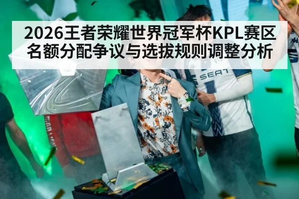 2026王者荣耀世界冠军杯KPL赛区名额分配争议与选拔规则调整分析