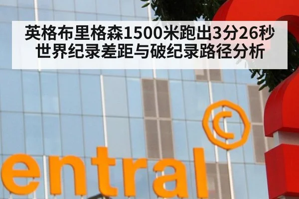 英格布里格森1500米跑出3分26秒 世界纪录差距与破纪录路径分析