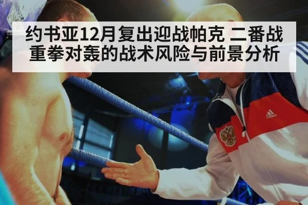 约书亚12月复出迎战帕克 二番战重拳对轰的战术风险与前景分析