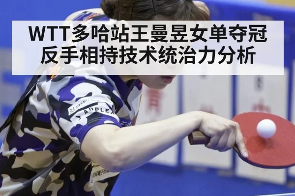 WTT多哈站王曼昱女单夺冠反手相持技术统治力分析