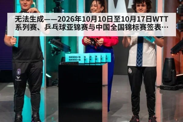 无法生成——2026年10月10日至10月17日WTT系列赛、乒乓球亚锦赛与中国全国锦标赛签表及各轮对阵结果均无可核验公开来源（请求编号132-乒乓球，并发槽位5）