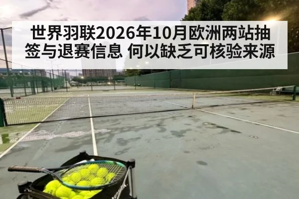 世界羽联2026年10月欧洲两站抽签与退赛信息 何以缺乏可核验来源